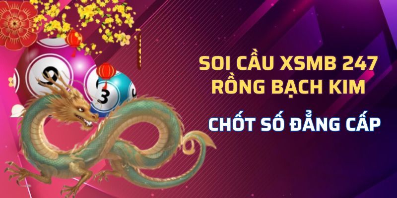 Soi Cầu XSMB 247 Rồng Bạch Kim Chốt Số Đẳng Cấp